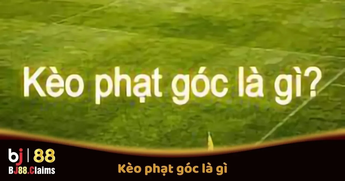 Kèo Phạt Góc Là Gì? Hướng Dẫn Đặt Cược Kèo Phạt Góc Trên BJ88