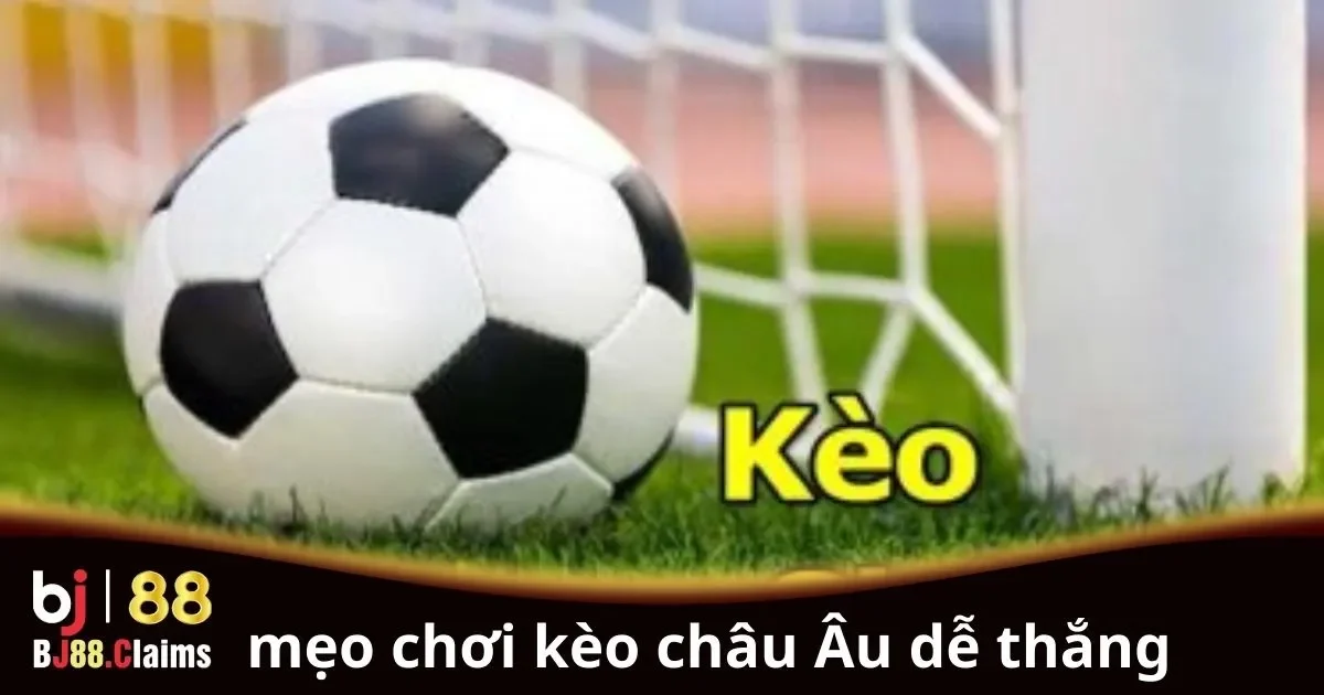 Mẹo chơi kèo châu Âu dễ thắng cho người chơi mới